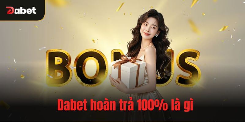 Dabet hoàn trả 100% là gì