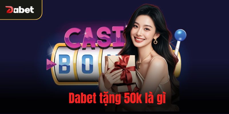 Dabet tặng 50k là gì
