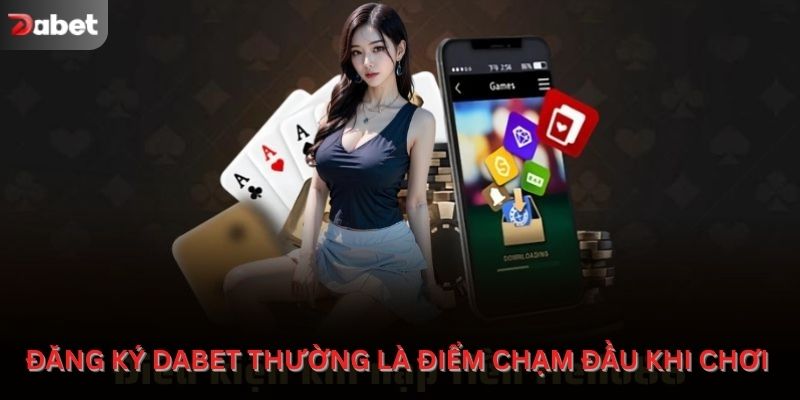 Đăng ký Dabet thường là điểm chạm đầu khi chơi cược