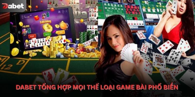 Game bài Dabet như một bản tổng hợp về các thể loại game đánh bài 