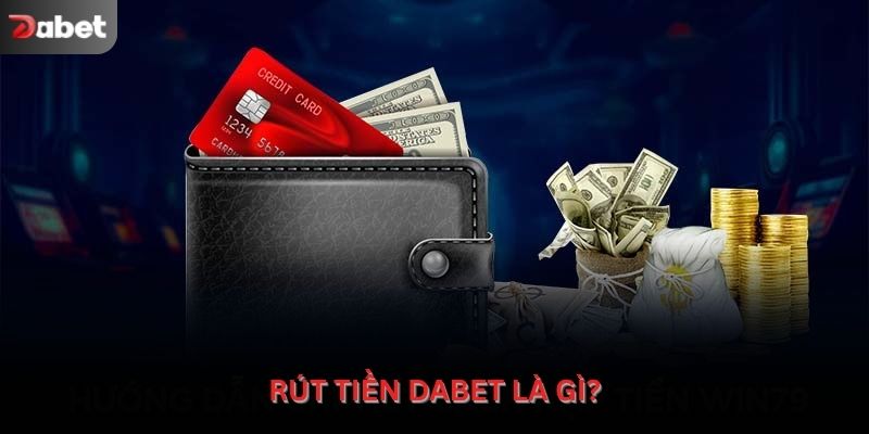 Rút tiền Dabet là gì và vì sao người dùng cần hiểu rõ?